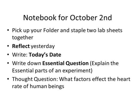Notebook for October 2nd Pick up your Folder and staple two lab sheets together Reflect yesterday Write: Today’s Date Write down Essential Question (Explain.