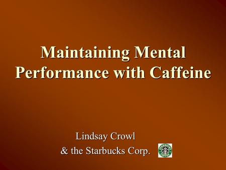 Maintaining Mental Performance with Caffeine Lindsay Crowl & the Starbucks Corp.