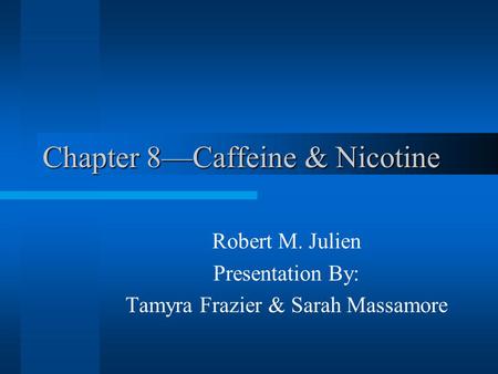 Chapter 8—Caffeine & Nicotine Robert M. Julien Presentation By: Tamyra Frazier & Sarah Massamore.