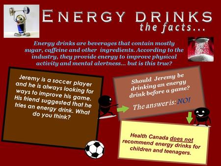 Jeremy is a soccer player and he is always looking for ways to improve his game. His friend suggested that he tries an energy drink. What do you think?
