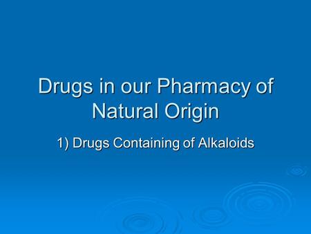 Drugs in our Pharmacy of Natural Origin 1) Drugs Containing of Alkaloids.