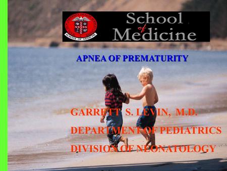 GARRETT S. LEVIN, M.D. DEPARTMENT OF PEDIATRICS DIVISION OF NEONATOLOGY APNEA OFPREMATURITY APNEA OF PREMATURITY.