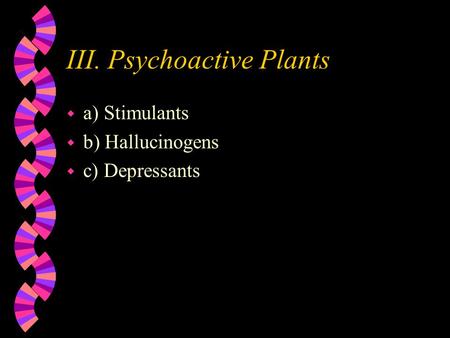 III. Psychoactive Plants w a) Stimulants w b) Hallucinogens w c) Depressants.
