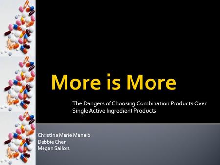 The Dangers of Choosing Combination Products Over Single Active Ingredient Products Christine Marie Manalo Debbie Chen Megan Sailors.