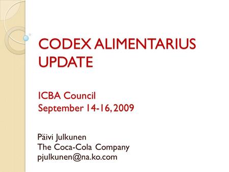 CODEX ALIMENTARIUS UPDATE ICBA Council September 14-16, 2009 Päivi Julkunen The Coca-Cola Company
