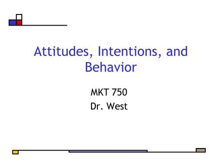 Attitudes, Intentions, and Behavior MKT 750 Dr. West.