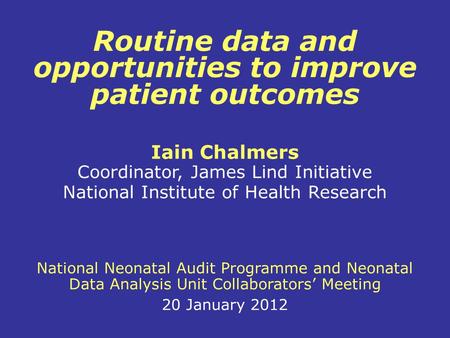 Routine data and opportunities to improve patient outcomes Iain Chalmers Coordinator, James Lind Initiative National Institute of Health Research National.