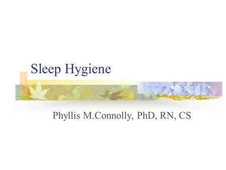 Sleep Hygiene Phyllis M.Connolly, PhD, RN, CS. Sleep Disorders Facts Mood disorders often have sleep disruption as chief complaint Major depression characterized.