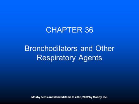 Mosby items and derived items © 2005, 2002 by Mosby, Inc. CHAPTER 36 Bronchodilators and Other Respiratory Agents.