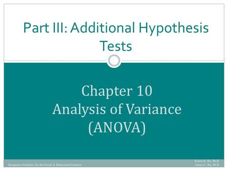 Chapter 10 Analysis of Variance (ANOVA) Part III: Additional Hypothesis Tests Renee R. Ha, Ph.D. James C. Ha, Ph.D Integrative Statistics for the Social.