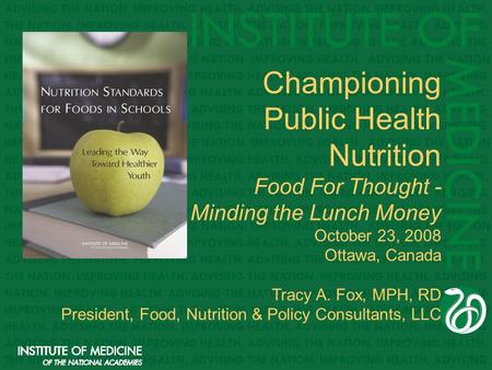 Championing Public Health Nutrition Food For Thought - Minding the Lunch Money October 23, 2008 Ottawa, Canada Tracy A. Fox, MPH, RD President, Food, Nutrition.