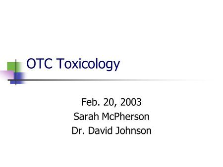 OTC Toxicology Feb. 20, 2003 Sarah McPherson Dr. David Johnson.