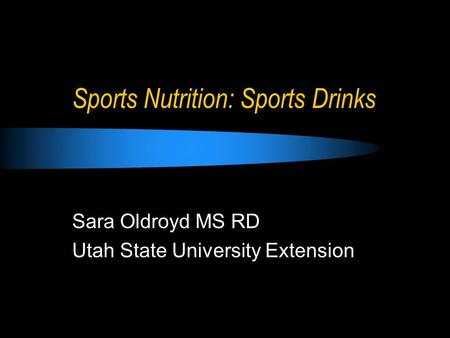 Sports Nutrition: Sports Drinks Sara Oldroyd MS RD Utah State University Extension.