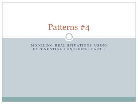MODELING REAL SITUATIONS USING EXPONENTIAL FUNCTIONS: PART 1 Patterns #4.