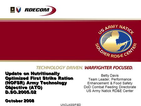 UNCLASSIFIED Update on Nutritionally Optimized First Strike Ration (NOFSR) Army Technology Objective (ATO) D.SO.2005.02 October 2008 Betty Davis Team Leader,