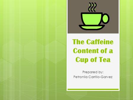 The Caffeine Content of a Cup of Tea Prepared by: Petronila Carrillo-Garvez.
