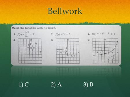 Bellwork 1) C2) A3) B. A few things to discuss… Increasing vs. Decreasing Increasing vs. Decreasing Linear vs. Exponential Linear vs. Exponential Asymptotes.