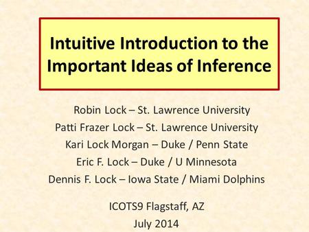 Intuitive Introduction to the Important Ideas of Inference Robin Lock – St. Lawrence University Patti Frazer Lock – St. Lawrence University Kari Lock Morgan.