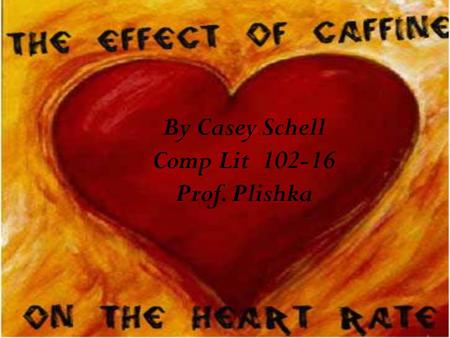 By Casey Schell Comp Lit 102-16 Prof. Plishka. The aim of my project was to test the effects of caffeine on the heart rate of twenty college students.