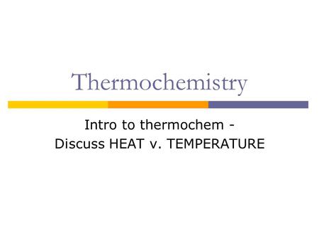 Intro to thermochem - Discuss HEAT v. TEMPERATURE
