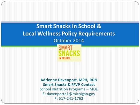 Adrienne Davenport, MPH, RDN Smart Snacks & FFVP Contact School Nutrition Programs – MDE E: P: 517-241-1762 Smart Snacks in School.