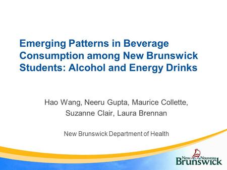 Emerging Patterns in Beverage Consumption among New Brunswick Students: Alcohol and Energy Drinks Hao Wang, Neeru Gupta, Maurice Collette, Suzanne Clair,