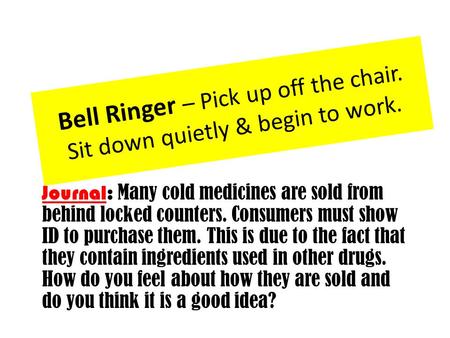 Bell Ringer – Pick up off the chair. Sit down quietly & begin to work. Journal: Many cold medicines are sold from behind locked counters. Consumers must.