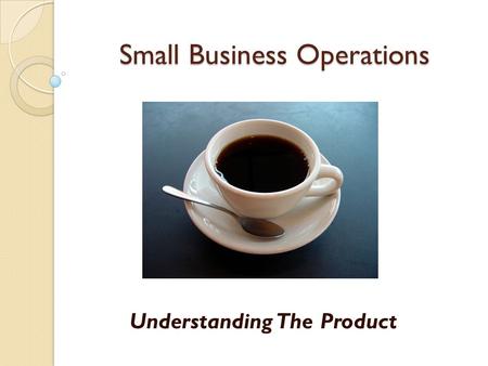 Small Business Operations Understanding The Product.