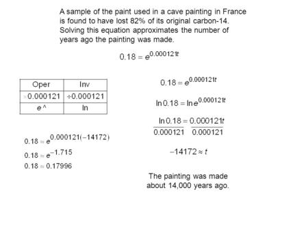 A sample of the paint used in a cave painting in France is found to have lost 82% of its original carbon-14. Solving this equation approximates the number.
