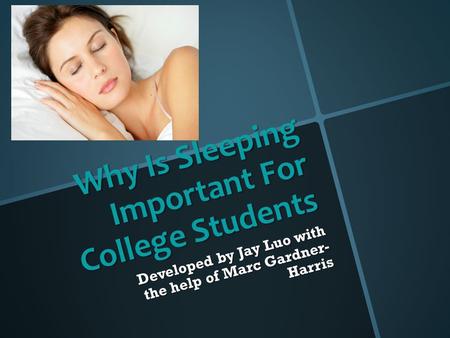 Why Is Sleeping Important For College Students Developed by Jay Luo with the help of Marc Gardner- Harris.