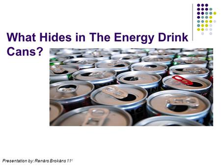 What Hides in The Energy Drink Cans? Presentation by: Renārs Brokāns 11 c.
