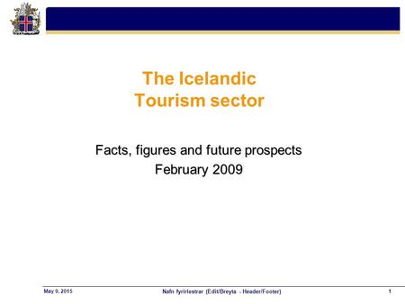 Nafn fyrirlestrar (Edit/Breyta - Header/Footer) 1May 9, 2015 The Icelandic Tourism sector Facts, figures and future prospects February 2009.