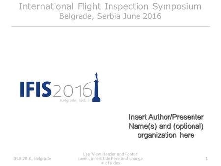 International Flight Inspection Symposium Belgrade, Serbia June 2016 Insert Author/Presenter Name(s) and (optional) organization here IFIS 2016, Belgrade.