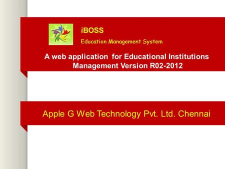 Apple G Web Technology Pvt. Ltd. Chennai A web application for Educational Institutions Management Version R02-2012 i BOSS Education Management System.
