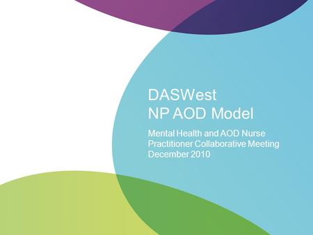 DASWest NP AOD Model Mental Health and AOD Nurse Practitioner Collaborative Meeting December 2010.