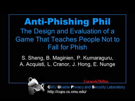C MU U sable P rivacy and S ecurity Laboratory  Anti-Phishing Phil The Design and Evaluation of a Game That Teaches People Not to.