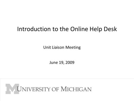 Go to Slide Master View to edit Footer 1 Introduction to the Online Help Desk Unit Liaison Meeting June 19, 2009.
