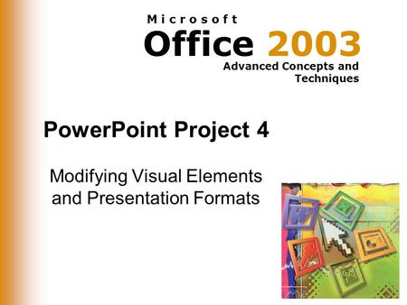 Office 2003 Advanced Concepts and Techniques M i c r o s o f t PowerPoint Project 4 Modifying Visual Elements and Presentation Formats.