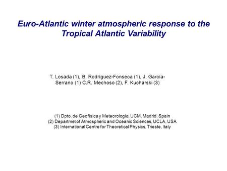 Euro-Atlantic winter atmospheric response to the Tropical Atlantic Variability T. Losada (1), B. Rodríguez-Fonseca (1), J. García- Serrano (1) C.R. Mechoso.