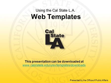 This presentation can be downloaded at www.calstatela.edu/univ/templates/downloads Presented by the Office of Public Affairs Using the Cal State L.A. Web.