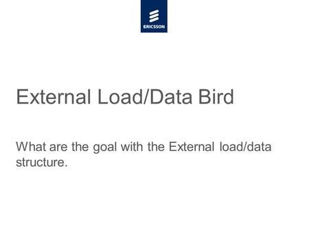 Slide title minimum 48 pt Slide subtitle minimum 30 pt External Load/Data Bird What are the goal with the External load/data structure.