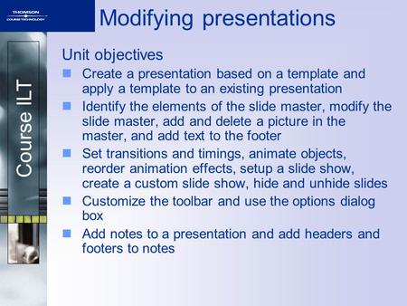 Course ILT Modifying presentations Unit objectives Create a presentation based on a template and apply a template to an existing presentation Identify.