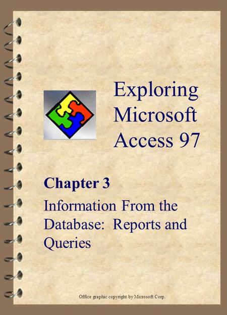 Exploring Microsoft Access 97 Chapter 3 Information From the Database: Reports and Queries Office graphic copyright by Microsoft Corp.