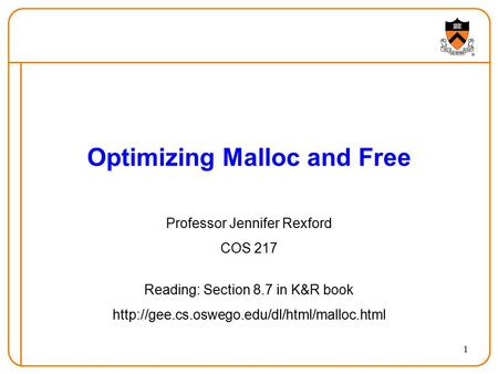 1 Optimizing Malloc and Free Professor Jennifer Rexford COS 217 Reading: Section 8.7 in K&R book