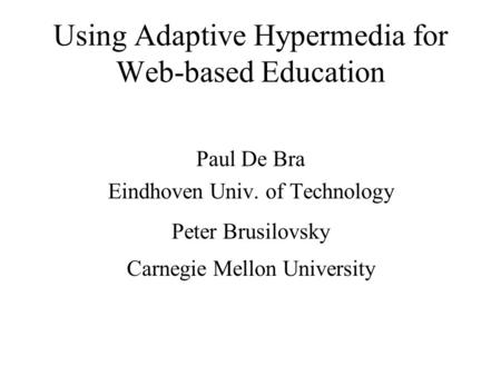 Using Adaptive Hypermedia for Web-based Education Paul De Bra Eindhoven Univ. of Technology Peter Brusilovsky Carnegie Mellon University.