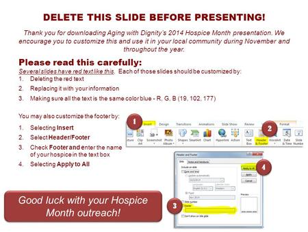 DELETE THIS SLIDE BEFORE PRESENTING! Thank you for downloading Aging with Dignity’s 2014 Hospice Month presentation. We encourage you to customize this.