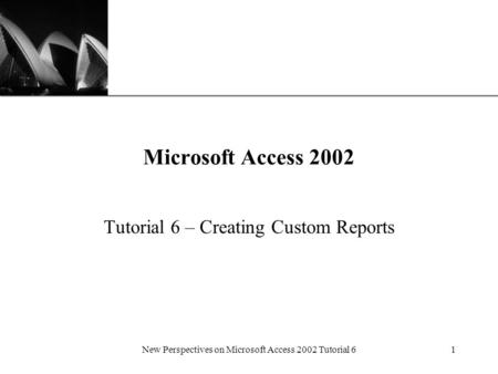 XP New Perspectives on Microsoft Access 2002 Tutorial 61 Microsoft Access 2002 Tutorial 6 – Creating Custom Reports.