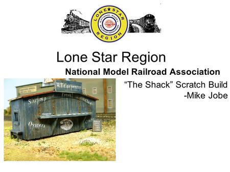 Lone Star Region National Model Railroad Association “The Shack” Scratch Build -Mike Jobe.