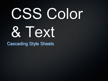 CSS Color & Text Cascading Style Sheets. Advantages of CSS Typography and page layout can be better controlled Style is separate from structure Documents.
