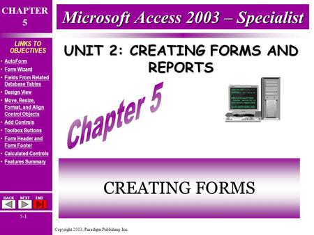 Copyright 2003, Paradigm Publishing Inc. CHAPTER 5 BACKNEXTEND 5-1 LINKS TO OBJECTIVES AutoForm Form Wizard Fields From Related Database Tables Fields.